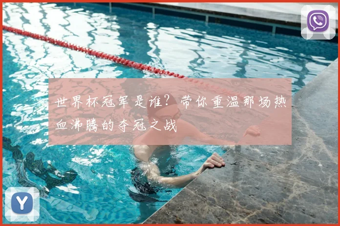 世界杯冠军是谁？带你重温那场热血沸腾的夺冠之战