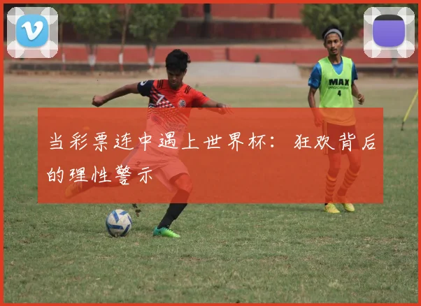 当彩票连中遇上世界杯：狂欢背后的理性警示