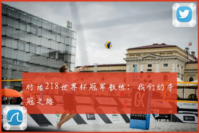 对话218世界杯冠军教练:我们的夺冠之路