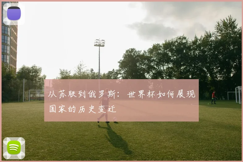 从苏联到俄罗斯：世界杯如何展现国家的历史变迁