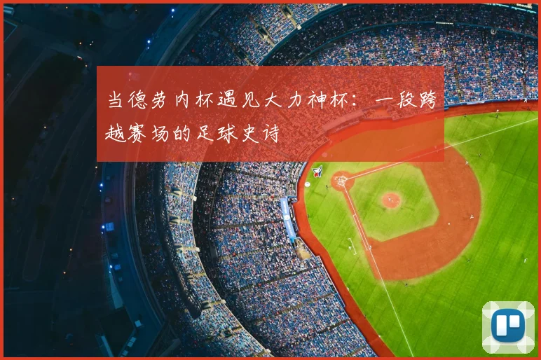 当德劳内杯遇见大力神杯：一段跨越赛场的足球史诗