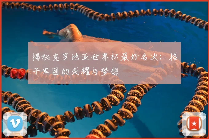 揭秘克罗地亚世界杯最好名次：格子军团的荣耀与梦想