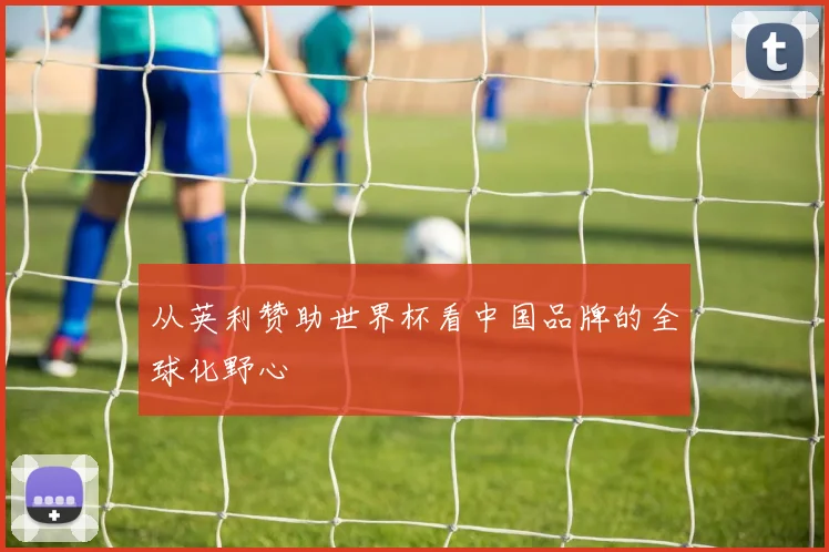 从英利赞助世界杯看中国品牌的全球化野心