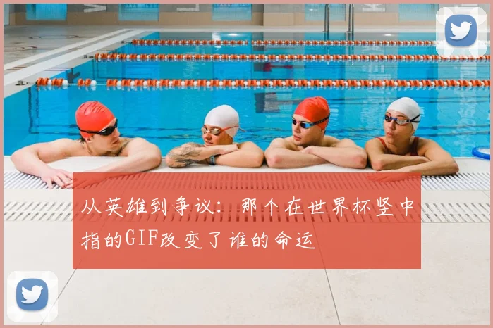 从英雄到争议：那个在世界杯竖中指的GIF改变了谁的命运