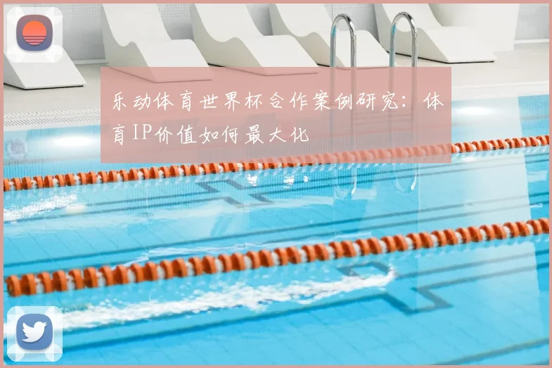 乐动体育世界杯合作案例研究：体育IP价值如何最大化