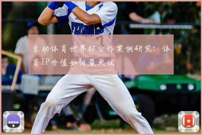 乐动体育世界杯合作案例研究：体育IP价值如何最大化