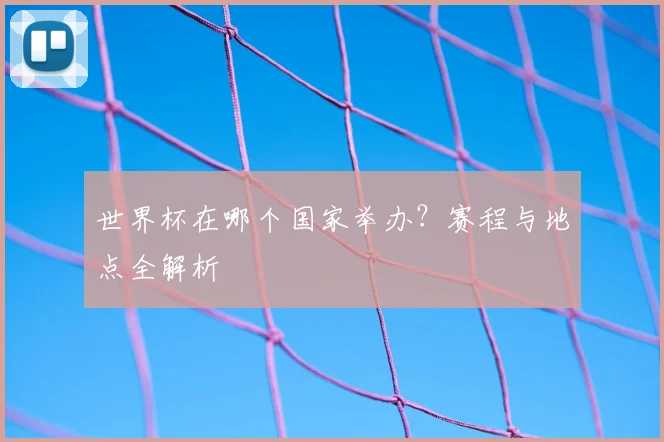 世界杯在哪个国家举办？赛程与地点全解析