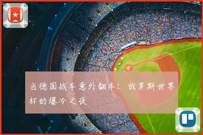 当德国战车意外翻车：俄罗斯世界杯的爆冷之夜