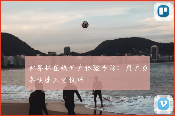 世界杯在线开户体验专访：用户分享快速入金技巧