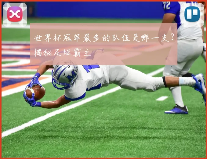 世界杯冠军最多的队伍是哪一支？揭秘足坛霸主