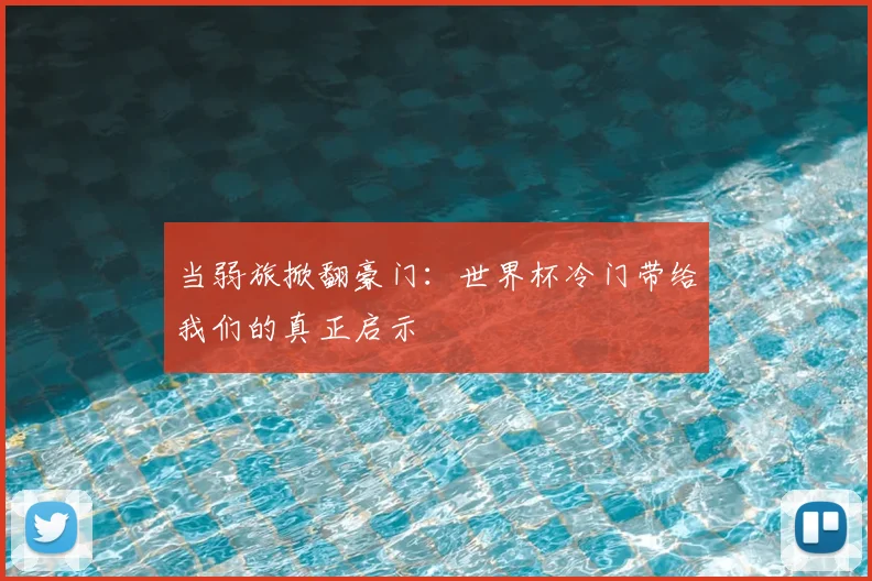 当弱旅掀翻豪门：世界杯冷门带给我们的真正启示