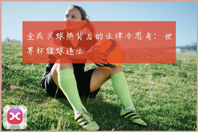 全民买球热背后的法律冷思考:世界杯赌球违法